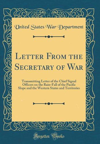 Letter From the Secretary of War: Transmitting Letter of the Chief Signal Officers on the Rain-Fall of the Pacific Slope and the Western States and Territories (Classic Reprint)