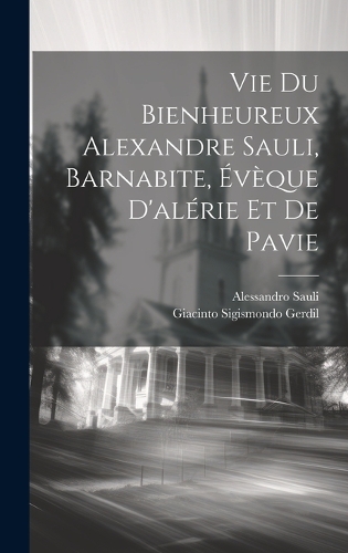 Vie Du Bienheureux Alexandre Sauli, Barnabite, Évèque D'alérie Et De Pavie