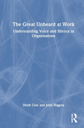 The Great Unheard at Work: Understanding Voice and Silence in Organisations