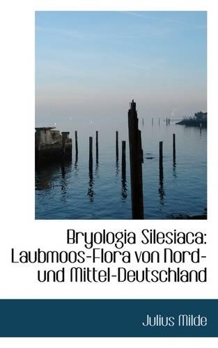 Bryologia Silesiaca: Laubmoos-Flora Von Nord- Und Mittel-Deutschland(German)