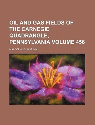Oil and Gas Fields of the Carnegie Quadrangle, Pennsylvania Volume 456: (English)