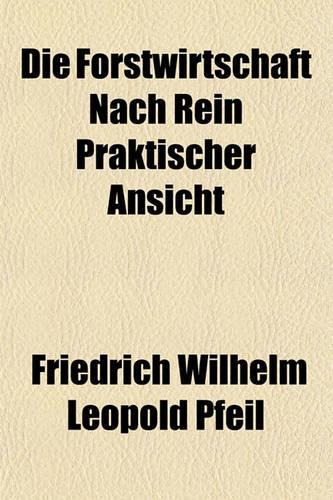 Die Forstwirtschaft Nach Rein Praktischer Ansicht