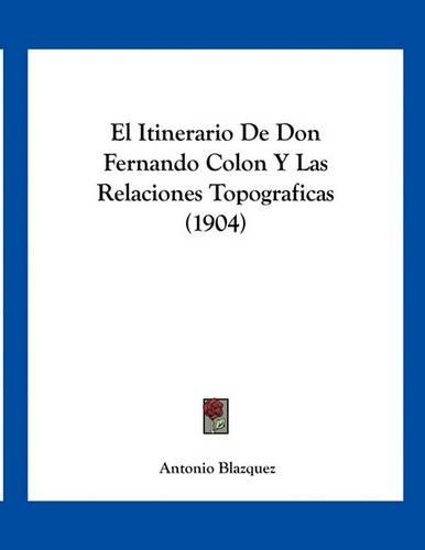 El Itinerario De Don Fernando Colon Y Las Relaciones Topograficas (1904): (Spanish)