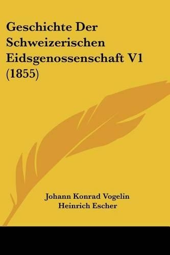 Geschichte Der Schweizerischen Eidsgenossenschaft V1 (1855): (German)