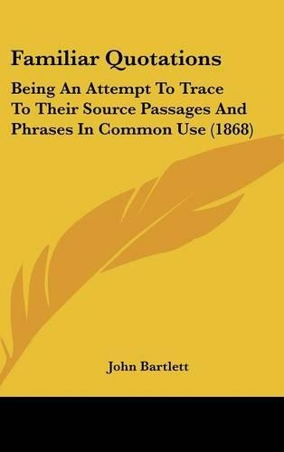 Familiar Quotations: Being an Attempt to Trace to Their Source Passages and Phrases in Common Use (1868)(English)