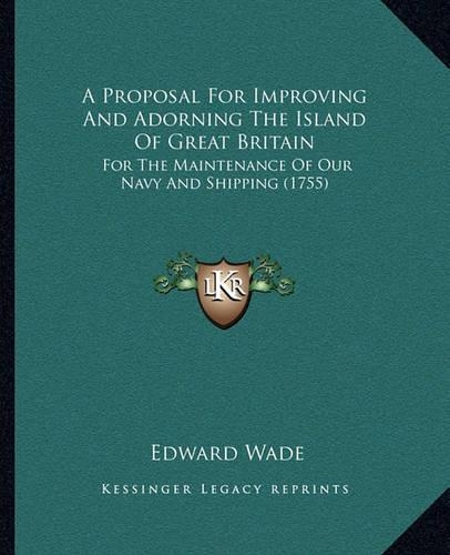 A Proposal For Improving And Adorning The Island Of Great Britain: For The Maintenance Of Our Navy And Shipping (1755)(English)
