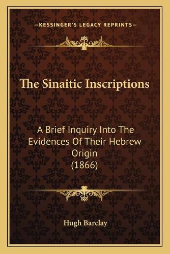The Sinaitic Inscriptions: A Brief Inquiry Into The Evidences Of Their Hebrew Origin (1866)(English)