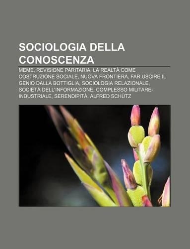 Sociologia Della Conoscenza: Meme, Revisione Paritaria, La Realta Come Costruzione Sociale, Nuova Frontiera(Italian)