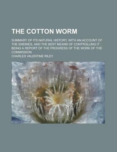 The Cotton Worm; Summary of Its Natural History, with an Account of the Enemies, and the Best Means of Controlling It: Being a Report of the Progress: (English)
