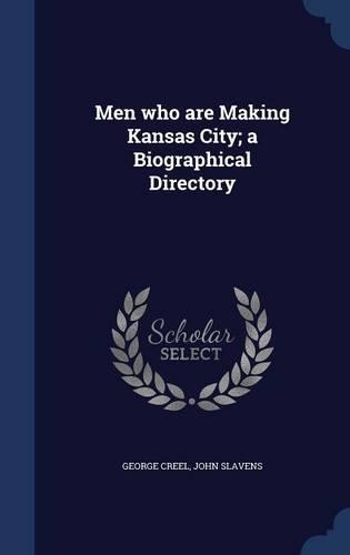 Men who are Making Kansas City; a Biographical Directory
