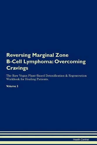 Reversing Marginal Zone B-Cell Lymphoma: Overcoming Cravings The Raw Vegan Plant-Based Detoxification & Regeneration Workbook for Healing Patients. Volume 3