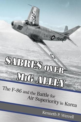 Sabres Over MIG Alley: The F-86 and the Battle for Air Superiority in Korea