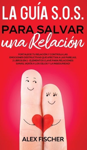 La Guía S.O.S. para Salvar una Relación: Fortalece tu Relación y Controla las Emociones Destructivas que Afectan a las Parejas. 2 Libros en 1 - Elementos Clave para Relaciones Sanas, ¡Adiós