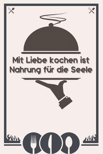 Mit Liebe Kochen ist Nahrung für die Seele: Rezeptebuch Kochbuch liniert DinA 5 zum Notieren von eigenen Rezepten und Lieblingsgerichten für Köchinnen und Köche