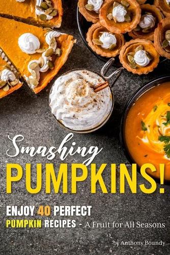 Smashing Pumpkins!: Enjoy 40 Perfect Pumpkin Recipes - A Fruit for All Seasons
