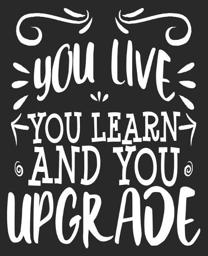You live You Learn And You Upgrade