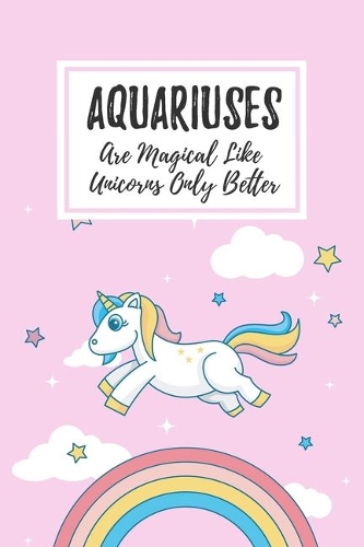 Aquariuses Are Magical Like Unicorns Only Better
