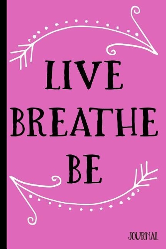 Live Breathe Be Journal: Be Yourself Nurture Yoga Intentions Reflections - 6 x 9" - Inspirational Quotes Notebook Diary Doodle Write Notes Sketch Pad Blank Book