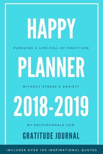 Gratitude Journal Happy Planner 2018-2019: Pursuing a Life of Gratitude, Without Stress and Anxiety