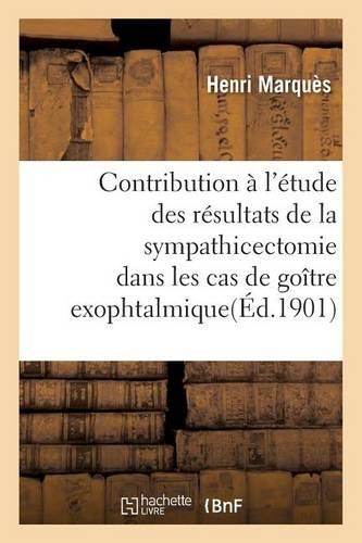 Contribution À l'Étude Des Résultats de la Sympathicectomie Dans Les Cas de Goître Exophtalmique: (Sciences)