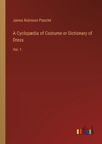 A Cyclopædia of Costume or Dictionary of Dress