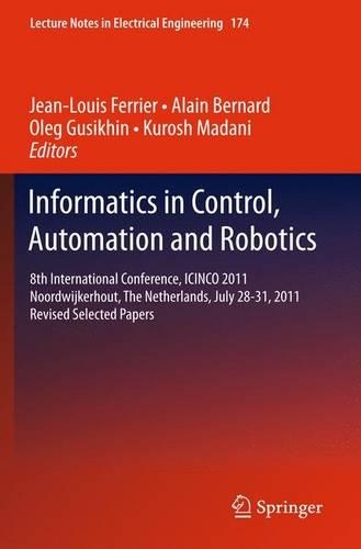 Informatics in Control, Automation and Robotics: 8th International Conference, ICINCO 2011 Noordwijkerhout, The Netherlands, July 28-31, 2011 Revised Selected Papers(174 Lecture Notes in Electrical Engineering)