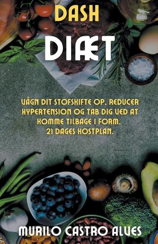 Dash Diæt - Vågn dit Stofskifte op, Reducer Hypertension og tab dig ved at Komme Tilbage i Form. 21 Dages Kostplan.