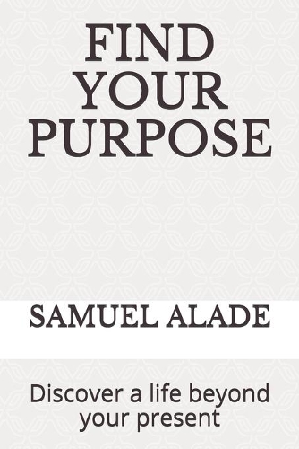 Find Your Purpose: Discover a life beyond your present
