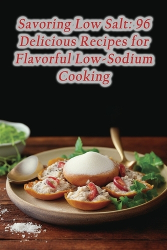 Savoring Low Salt: 96 Delicious Recipes for Flavorful Low-Sodium Cooking