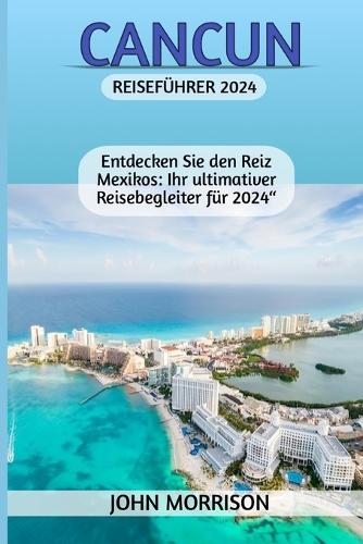 Cancun Reiseführer 2024: "Entdecken Sie den Reiz Mexikos: Ihr ultimativer Reisebegleiter für 2024"