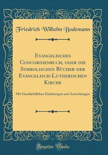 Evangelisches Concordienbuch, oder die Symbolischen Bücher der Evangelisch-Lutherischen Kirche: Mit Geschichtlichen Einleitungen und Anmerkungen (Classic Reprint)