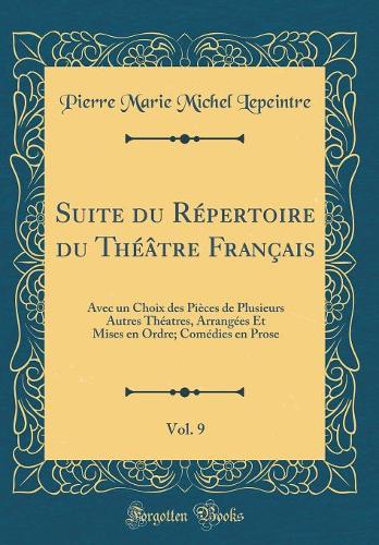 Suite du Répertoire du Théâtre Français, Vol. 9: Avec un Choix des Pièces de Plusieurs Autres Théatres, Arrangées Et Mises en Ordre; Comédies en Prose (Classic Reprint)