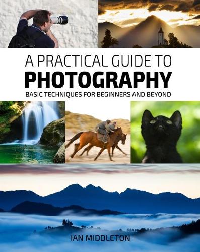 A Practical Guide to Photography: Basic Techniques for Beginners and Beyond