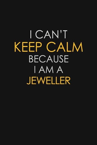 I Can't Keep Calm Because I Am A Jeweller: Motivational: 6X9 unlined 129 pages Notebook writing journal