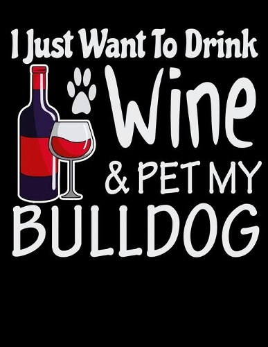 I Just Want to Drink Wine & Pet My Bulldog