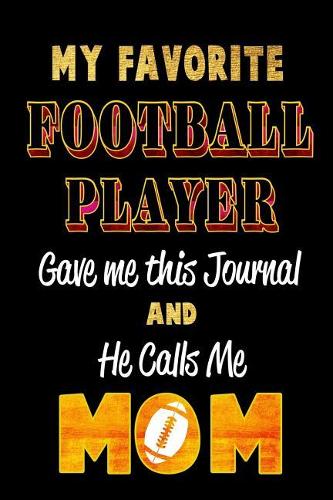 My Favorite Football Player Gave Me This Journal and He Calls Me Mom: Blank Lined 6x9 Keepsake Journal/Notebooks for Mothers Day Birthday, Anniversary, Christmas, Thanksgiving, Holiday or Any Occasional Gifts by Sons a