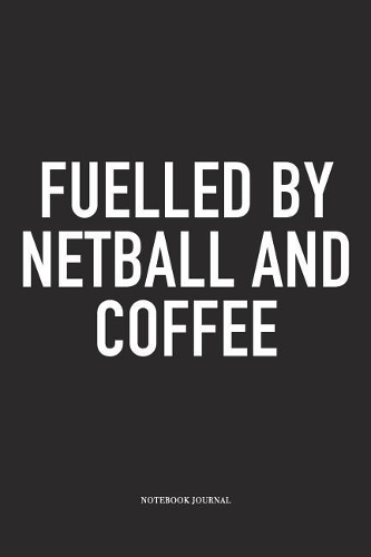 Fuelled By Netball And Coffee: A 6x9 Inch Softcover Matte Blank Notebook Diary With 120 Lined Pages For Netball Lovers