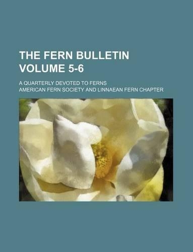 The Fern Bulletin Volume 5-6; A Quarterly Devoted to Ferns: (English)
