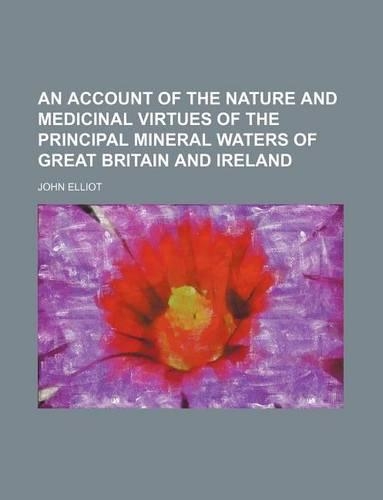 An Account of the Nature and Medicinal Virtues of the Principal Mineral Waters of Great Britain and Ireland