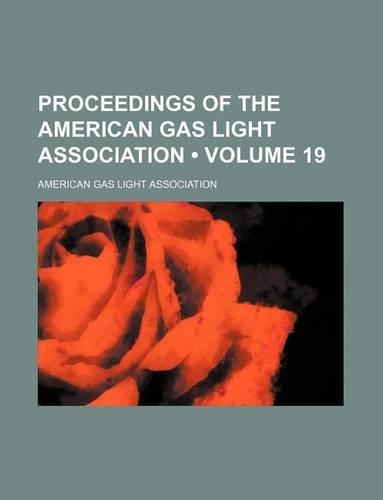 Proceedings of the American Gas Light Association (Volume 19)