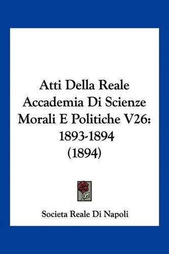 Atti Della Reale Accademia Di Scienze Morali E Politiche V26: 1893-1894 (1894)(Italian)