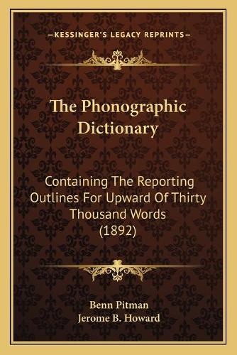 The Phonographic Dictionary: Containing The Reporting Outlines For Upward Of Thirty Thousand Words (1892)(English)