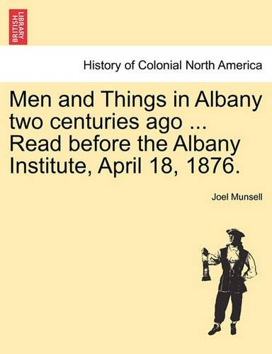 Men and Things in Albany Two Centuries Ago ... Read Before the Albany Institute, April 18, 1876.