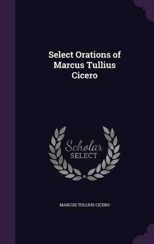 Select Orations of Marcus Tullius Cicero