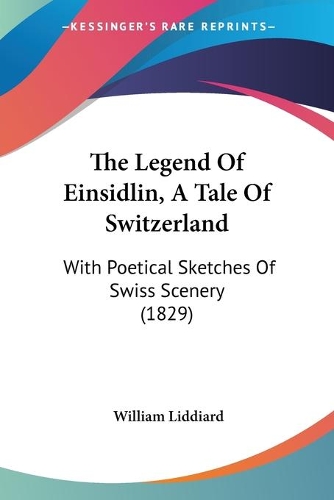 The Legend Of Einsidlin, A Tale Of Switzerland: With Poetical Sketches Of Swiss Scenery (1829)