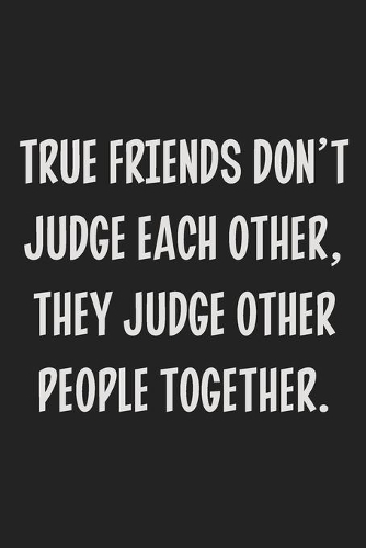 True Friends Don't Judge Each Other, They Judge Other People Together.