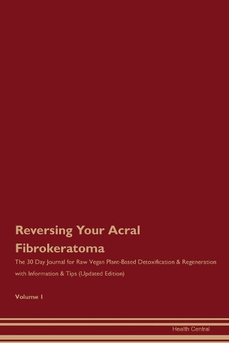 Reversing Your Acral Fibrokeratoma: The 30 Day Journal for Raw Vegan Plant-Based Detoxification & Regeneration with Information & Tips (Updated Edition) Volume 1