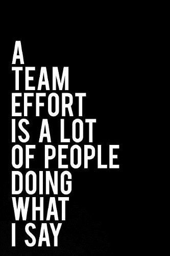 A Team Effort Is a Lot of People Doing What I Say