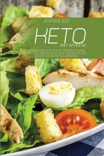 Keto Diet After 50: Beginners Guide To The Keto Diet Cookbook For Women Over 50 To Learn How To Lose Weight And Burn Fat Easily With Quick Recipes For Your Preparations