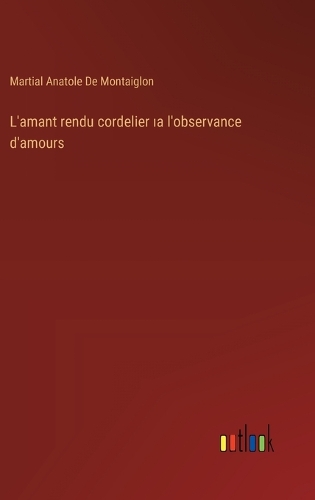 L'amant rendu cordelier ıa l'observance d'amours